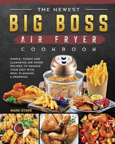 The Newest Big Boss Air Fryer Cookbook: Simple, Yummy and Cleansing Air Fryer Recipes to Manage Your Diet with Meal Planning & Prepping