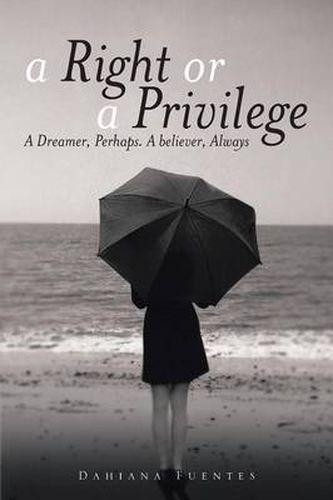 Cover image for A Right or a Privilege: A Dreamer, Perhaps. A believer, Always