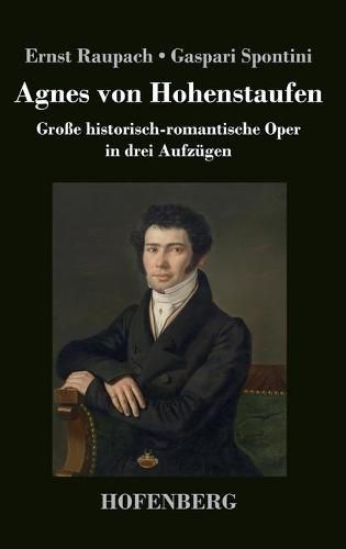 Agnes von Hohenstaufen: Grosse historisch-romantische Oper in drei Aufzugen