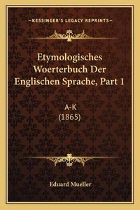 Cover image for Etymologisches Woerterbuch Der Englischen Sprache, Part 1: A-K (1865)