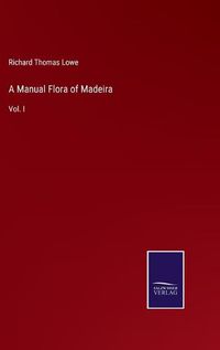 Cover image for A Manual Flora of Madeira: Vol. I