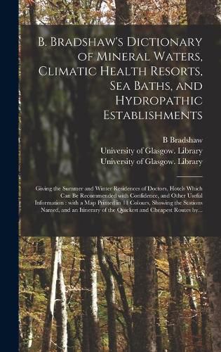 Cover image for B. Bradshaw's Dictionary of Mineral Waters, Climatic Health Resorts, Sea Baths, and Hydropathic Establishments [electronic Resource]