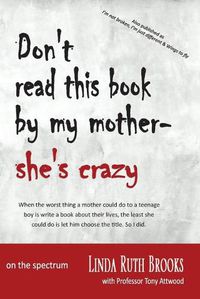 Cover image for Don't read this book by my mother, she's crazy: Living with Asperger's Syndrome (also as I'm not broken, I'm just different & Wings to fly)