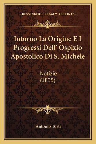 Cover image for Intorno La Origine E I Progressi Dell' Ospizio Apostolico Di S. Michele: Notizie (1835)