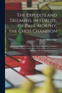 Cover image for The Exploits and Triumphs, in Europe, of Paul Morphy, the Chess Champion