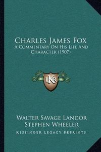 Cover image for Charles James Fox: A Commentary on His Life and Character (1907)