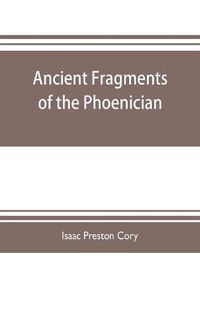 Cover image for Ancient fragments of the Phoenician, Chaldaean, Egyptian, Tyrian, Carthaginian, Indian, Persian, and other writers: with an introductory dissertation and an inquiry into the philosophy and trinity of the ancients