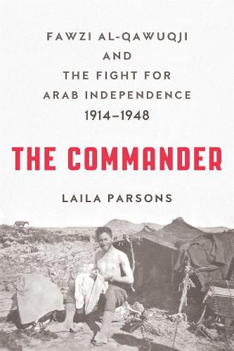 Cover image for The Commander: Fawzi Al-Qawuqji and the Fight for Arab Independence 1914-1948