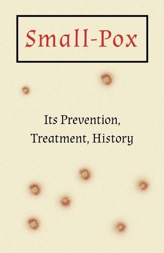 Cover image for Small-Pox: Its Prevention, Treatment, History