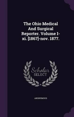 Cover image for The Ohio Medical and Surgical Reporter. Volume I-XI. [1867]-Nov. 1877.