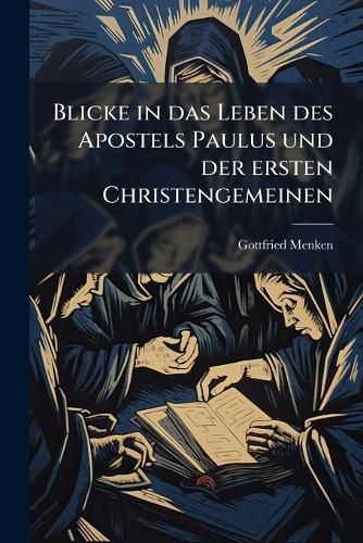 Cover image for Blicke in Das Leben Des Apostels Paulus Und Der Ersten Christengemeinen: Nach Etlichen Capiteln Der Apostelgeschichte