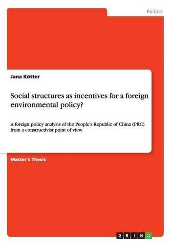 Cover image for Social structures as incentives for a foreign environmental policy?: A foreign policy analysis of the People's Republic of China (PRC) from a constructivist point of view