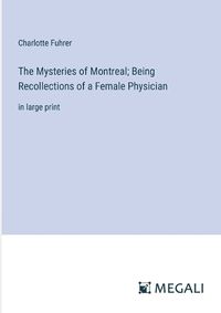 Cover image for The Mysteries of Montreal; Being Recollections of a Female Physician