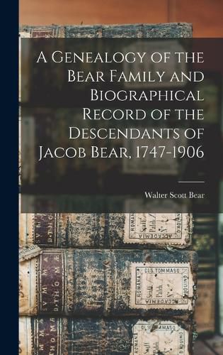 A Genealogy of the Bear Family and Biographical Record of the Descendants of Jacob Bear, 1747-1906