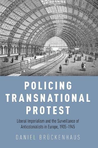 Cover image for Policing Transnational Protest: Liberal Imperialism and the Surveillance of Anticolonialists in Europe, 1905-1945