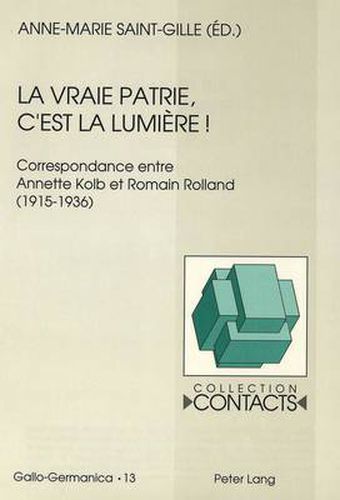 Cover image for La Vraie Patrie, C'Est La Lumiere: Correspondance Entre Annette Kolb Et Romain Rolland (1915-1936). Documents Reunis Par Anne-Marie Saint-Gille