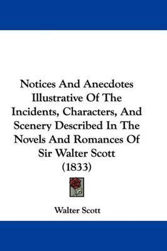 Cover image for Notices And Anecdotes Illustrative Of The Incidents, Characters, And Scenery Described In The Novels And Romances Of Sir Walter Scott (1833)