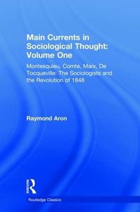 Cover image for Main Currents in Sociological Thought: Volume One: Montesquieu, Comte, Marx, De Tocqueville: The Sociologists and the Revolution of 1848