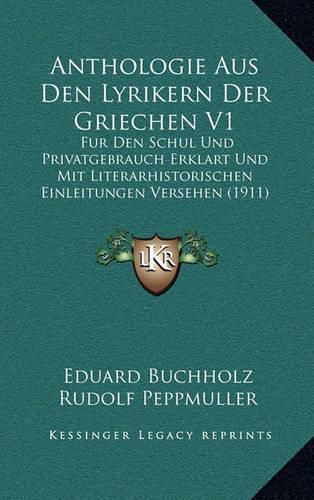 Cover image for Anthologie Aus Den Lyrikern Der Griechen V1: Fur Den Schul Und Privatgebrauch Erklart Und Mit Literarhistorischen Einleitungen Versehen (1911)