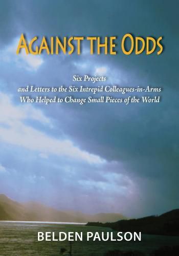 Cover image for Against the Odds: Six Projects and Letters to the Six Intrepid Colleagues-in-Arms Who Helped to Change Small Pieces of the World