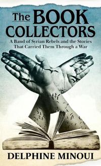 Cover image for The Book Collectors: A Band of Syrian Rebels and the Stories That Carried Them Through a War