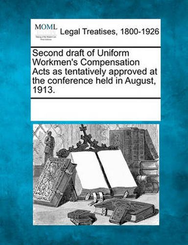 Cover image for Second Draft of Uniform Workmen's Compensation Acts as Tentatively Approved at the Conference Held in August, 1913.