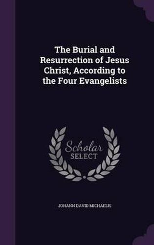 Cover image for The Burial and Resurrection of Jesus Christ, According to the Four Evangelists