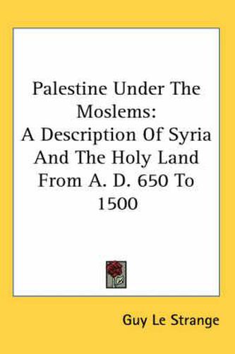 Cover image for Palestine Under the Moslems: A Description of Syria and the Holy Land from A. D. 650 to 1500
