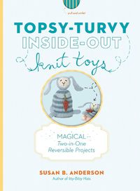 Cover image for Topsy-Turvy Inside-Out Knit Toys: Magical Two-in-One Reversible Projects