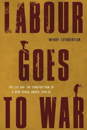 Cover image for Labour Goes to War: The CIO and the Construction of a New Social Order, 1939-45