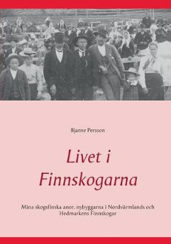 Cover image for Livet i Finnskogarna: Mina skogsfinska anor, nybyggarna i Nordvarmlands och Hedmarkens Finnskogar