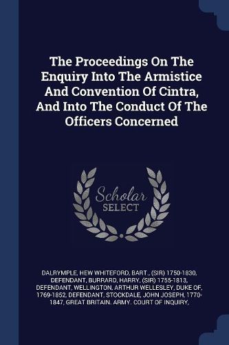 Cover image for The Proceedings on the Enquiry Into the Armistice and Convention of Cintra, and Into the Conduct of the Officers Concerned