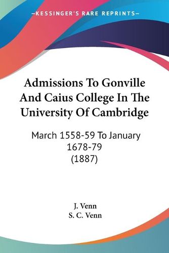 Cover image for Admissions to Gonville and Caius College in the University of Cambridge: March 1558-59 to January 1678-79 (1887)