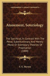 Cover image for Atonement, Soteriology: The Sacrificial, in Contrast with the Penal, Substitutionary, and Merely Moral or Exemplary Theories of Propitiation (1888)