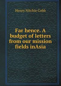 Cover image for Far hence. A budget of letters from our mission fields inAsia