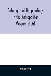 Cover image for Catalogue of the paintings in the Metropolitan Museum of Art