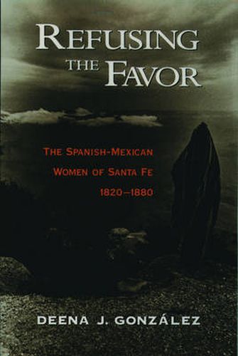 Cover image for Refusing the Favor: Spanish-Mexican Women of Santa Fe, 1820-1880