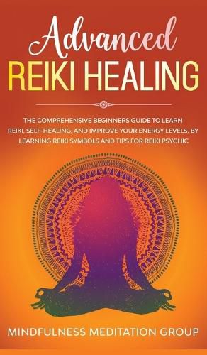 Cover image for Advanced Reiki Healing: The Comprehensive Beginners Guide to Learn Reiki, Self-Healing, and Improve Your Energy Levels, by Learning Reiki Symbols and tips for Reiki Psychic.