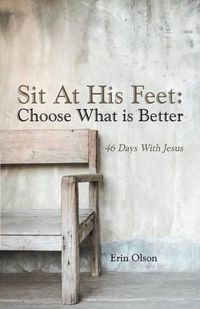 Cover image for Sit At His Feet: Choose What is Better: 46 Days With Jesus