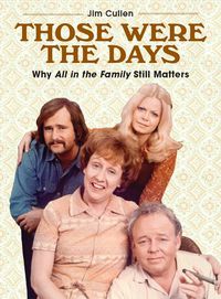 Cover image for Those Were the Days: Why All in the Family Still Matters