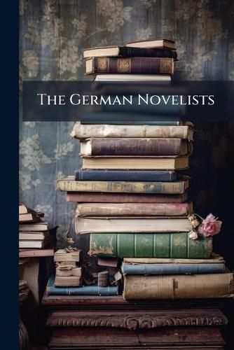 Cover image for The German Novelists: Tales Selected from Ancient and Modern Authors, Tr. with Critical and Biogr. Notices by T. Roscoe