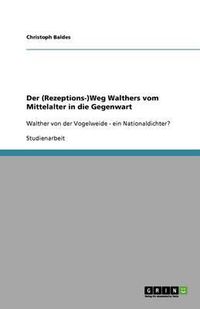 Cover image for Der (Rezeptions-)Weg Walthers vom Mittelalter in die Gegenwart: Walther von der Vogelweide - ein Nationaldichter?