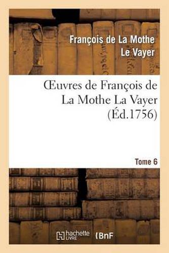 Oeuvres de Francois de la Mothe La Vayer.Tome 6, Partie 2: Des Nouvelles Remarques Sur La Langue Francoise