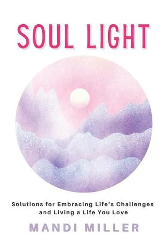 Cover image for Soul Light: Solutions for Embracing Life's Challenges and Living a Life You Love
