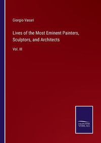 Cover image for Lives of the Most Eminent Painters, Sculptors, and Architects: Vol. III