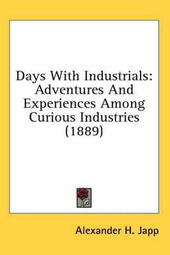 Cover image for Days with Industrials: Adventures and Experiences Among Curious Industries (1889)