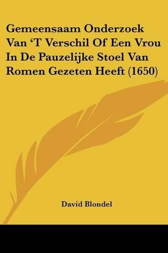 Cover image for Gemeensaam Onderzoek Van 't Verschil of Een Vrou in de Pauzelijke Stoel Van Romen Gezeten Heeft (1650)