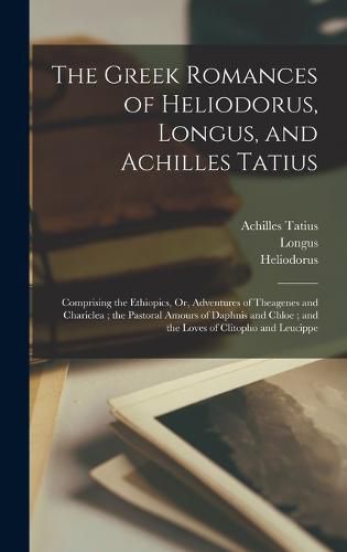 The Greek Romances of Heliodorus, Longus, and Achilles Tatius