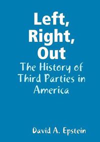 Cover image for Left, Right, Out: The History of Third Parties in America