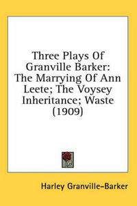 Cover image for Three Plays of Granville Barker: The Marrying of Ann Leete; The Voysey Inheritance; Waste (1909)